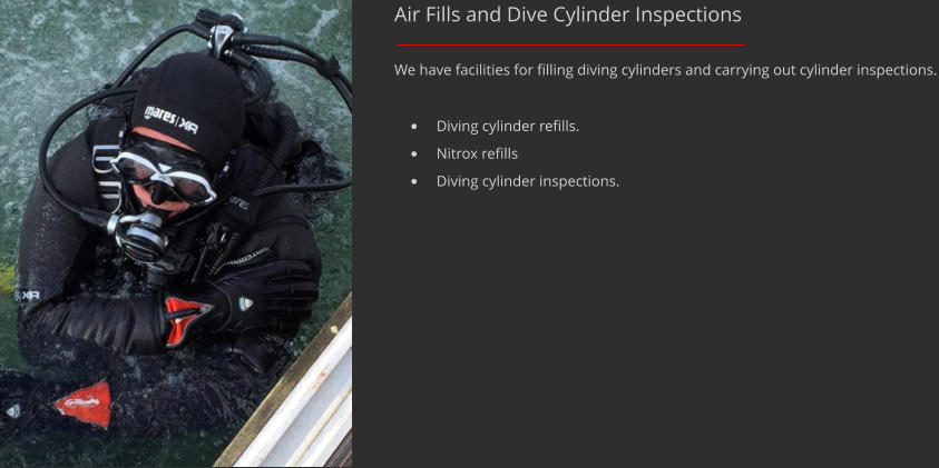 Air Fills and Dive Cylinder Inspections We have facilities for filling diving cylinders and carrying out cylinder inspections. 	Diving cylinder refills. 	Nitrox refills 	Diving cylinder inspections.